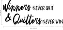 Winners Never Quit & Quitters Never Win - Inspirational Life Quote - Wall Art Vinyl Decal - 15" x 36" Decoration Vinyl Sticker - Motivational Gym Quotes Wall Decor - Fitness Wall Decals Black 15" x 36" 4