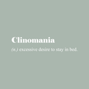 Vinyl Wall Art Decal - Clinomania Definition - 7" x 30" - Modern Funny Humorous Adult humor Quote For Home Bedroom Closet Bed Apartment Dorm Room Decor Sticker White 7" x 30" 2