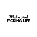 Vinyl Wall Art Decal - What A Great F*cking Life - 7" x 22" - Modern Inspirational Quote Humorous Sticker For Home Bedroom Living Room Coffee Shop Work office Decor Black 7" x 22" 3