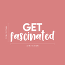 Vinyl Wall Art Decal - Get Fascinated - 9.5" x 22" - Modern Motivational Optimism Quote Sticker For Home Bedroom Kids Room Playroom School Classroom Coffee Shop Work Office Decor White 9.5" x 22" 5