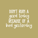 Vinyl Wall Art Decal - Don't Ruin A Good Today Because Of A Bad Yesterday - 16" x 22" - Modern Motivational Quote Positive Sticker For Home Office Bedroom Closet Living Room Coffee Shop Decor White 16" x 22" 3