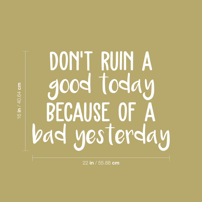 Vinyl Wall Art Decal - Don't Ruin A Good Today Because Of A Bad Yesterday - 16" x 22" - Modern Motivational Quote Positive Sticker For Home Office Bedroom Closet Living Room Coffee Shop Decor White 16" x 22" 4