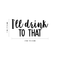 Vinyl Wall Art Decal - I'll Drink To That - Trendy Sarcastic Funny Quote Adult Drink Sticker For Home Living Room Dining Room Kitchen Restaurant Bar Decor   4