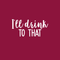 Vinyl Wall Art Decal - I'll Drink To That  - 11" x 23" - Trendy Sarcastic Funny Quote Adult Drink Sticker For Home Living Room Dining Room Kitchen Restaurant Bar Decor White 11" x 23" 3