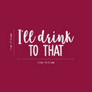 Vinyl Wall Art Decal - I'll Drink To That  - 11" x 23" - Trendy Sarcastic Funny Quote Adult Drink Sticker For Home Living Room Dining Room Kitchen Restaurant Bar Decor White 11" x 23" 4