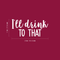 Vinyl Wall Art Decal - I'll Drink To That  - 11" x 23" - Trendy Sarcastic Funny Quote Adult Drink Sticker For Home Living Room Dining Room Kitchen Restaurant Bar Decor White 11" x 23" 4