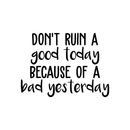 Vinyl Wall Art Decal - Don't Ruin A Good Today Because Of A Bad Yesterday - Modern Motivational Positive Quote Sticker For Home Office Bedroom Closet Living Room Decor   3