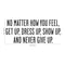 No Matter How You Feel Get Up; Dress Up; Show Up and Never Give Up - Inspirational Quote Wall Art Vinyl Decal - Living Room Motivational Wall Art Decal - Life quotes vinyl sticker wall decor   3