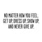 No Matter How You Feel Get Up; Dress Up; Show Up and Never Give Up - Inspirational Quote Wall Art Vinyl Decal 10" x 23" - Living Room Motivational Wall Art Decal - Life quotes vinyl sticker wall decor Black 10" x 23" 4