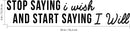 Stop Saying I Wish and Start Saying I Will - Inspirational Quotes Wall Art Vinyl Decal 6" x 30" Decoration Vinyl Sticker - Motivational Wall Art Decal - Bedroom Vinyl Decals - Life Quotes Decals Black 6" x 30" 3