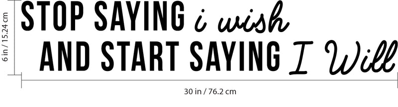 Stop Saying I Wish and Start Saying I Will - Inspirational Quotes Wall Art Vinyl Decal 6" x 30" Decoration Vinyl Sticker - Motivational Wall Art Decal - Bedroom Vinyl Decals - Life Quotes Decals Black 6" x 30" 3