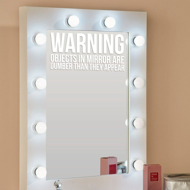 Warning Objects in Mirror are Dumber Than They Appear Sign - Art Decal - 7" x 14" - Funny Quotes Bathroom Art - Bedroom Vinyl Sticker Decals - Restroom Wall Decoration Vinyl (White) White 7" x 14"