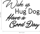 Inspirational Pet Lovers Wall Art Vinyl Decal - Wake Up; Hug Dog; Have a Good Day - 22" X 28" Decoration Vinyl Sticker - Motivational Wall Art Decal - Positive Quote Trendy Wall Art Living Room Decor Black 22" X 28" 4
