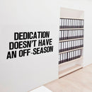 Vinyl Wall Art Decal - Dedication Doesn't Have An Off Season - Decoration Vinyl Sticker - Inspirational Life Quotes - Motivational Focus Work Fitness Office Home Quotes Decal Stickers