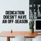 Vinyl Wall Art Decal - Dedication Doesn't Have An Off Season - Decoration Vinyl Sticker - Inspirational Life Quotes - Motivational Focus Work Fitness Office Home Quotes Decal Stickers   2