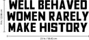 Vinyl Wall Art Decal - Well Behaved Women Rarely Make History - 9" x 23" - Motivational Women’s Encouragement Sticker Adhesive for Home Decor - Bedroom Wall Office Peel Off Decals (9" x 23"; Black) Black 9" x 23" 3