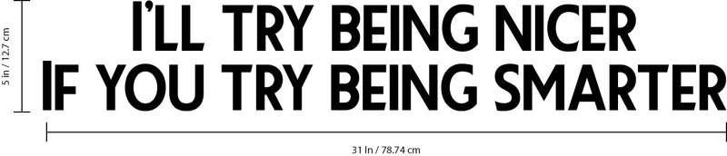 Vinyl Wall Art Decal - I’ll Try Being Nicer If You Try Being Smarter - 5" x 31" - Funny Inspirational Quote - Home Decor for Living Room Bedroom Office Business Workplace Sticker Decals (Black) Black 5" x 31" 3