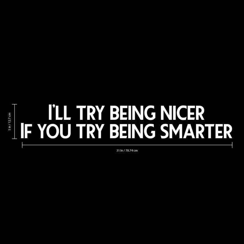Vinyl Wall Art Decal - I’ll Try Being Nicer If You Try Being Smarter - 5" x 31" - Funny Inspirational Quote - Home Decor for Living Room Bedroom Office Business Workplace Sticker Decals (White) White 5" x 31" 3