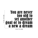 Vinyl Wall Art Decal - You are Never Too Old to Set Another Goal Or to Dream A New Dream - 14.5" x 23" - Motivational Home Living Room Office Quote - Positive Bedroom Apartment Gym Fitness Wall Decor Black 14.5" x 23"