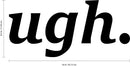 Vinyl Wall Art Decal - Ugh - 8. Trendy Modern Quotes for Home Bedroom Living Room Wall Decor - Girls Teens Womens Words for Apartment Dorm Room Office Decor Sticker (8.5" x 18"; Black)