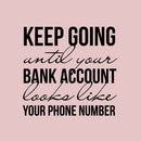 Vinyl Wall Art Decal - Keep Going Until Your Bank Account Looks Like Your Phone Number - 21" x 16" - Motivational Quote for Home Bedroom Living Room Apartment - Modern Work Office Workplace Decor Black 21" x 16" 3