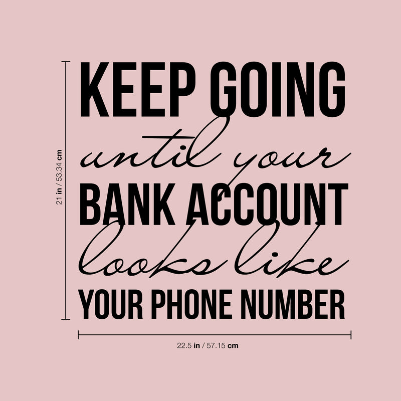 Vinyl Wall Art Decal - Keep Going Until Your Bank Account Looks Like Your Phone Number - Motivational Quote For Home Bedroom Living Room Apartment - Modern Work Office Workplace Decor   4