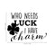St Patrick’s Day Vinyl Wall Art Decal - Who Needs Luck I Have Charm - St Patty’s Holiday Witty Humorous Home Living Room Bedroom Apartment Indoor Office Work Decor (17" x 23"; Black)