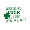 St Patrick’s Day Vinyl Wall Art Decal - Who Needs Luck I Have Charm - St Patty’s Holiday Witty Humorous Home Living Room Bedroom Apartment Indoor Office Work Decor (17" x 23"; Black)   5