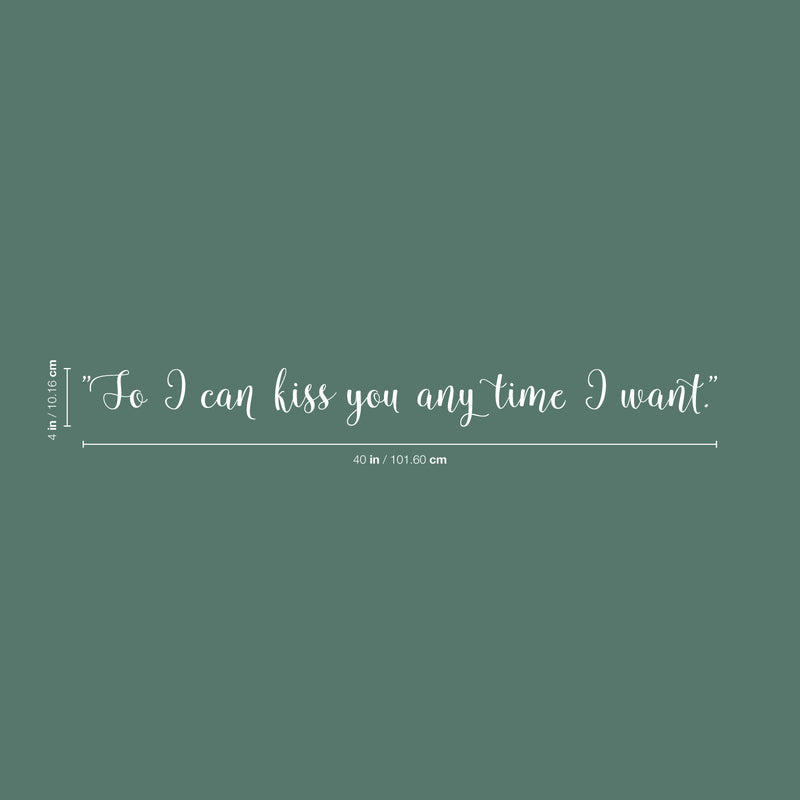 Vinyl Wall Art Decal - So I Can Kiss You Anytime I Want - 4" x 40" - Modern Cursive Charming Quote For Couples Love Home Apartment Family Bedroom Bathroom Indoor Adhesive Decor (4" x 40; White) White 4" x 40 5
