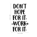 Vinyl Wall Art Decal - Don't Hope For It Work For It - 22.5" x 13.5" - Motivational Life Quote For Home Bedroom Office Workplace Classroom Apartment Living Room School Decor Black 22.5" x 13.5"