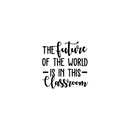 Vinyl Wall Art Decal - The Future Of The World Is In This Classroom - Trendy Cursive Inspirational Quote For Home Apartment Kids Room Nursery Playroom School Indoor Decor   5