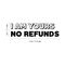 Vinyl Wall Art Decal - I Am Yours No Refunds - 6" x 22" - Modern Cute Corny Couples Love Quote For Home Apartment Bedroom Living Room Bathroom Kitchen Gift Decoration Sticker Black 6" x 22"