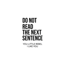 Vinyl Wall Art Decal - Do Not Read The Next Sentence You Little Rebel I Like You - 17" x 24" - Modern Sweet Funy Quote For Home Apartment Bedroom Living Room Bathroom Office Decoration Sticker Black 17" x 24" 5