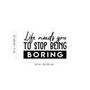 Vinyl Wall Art Decal - Life Needs You To Stop Being Boring - 16" x 25" - Inspirational Life Quote For Home Bedroom Living Room Office Classroom School Indoor Work Decor Black 16" x 25"