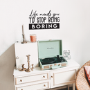 Vinyl Wall Art Decal - Life Needs You To Stop Being Boring - 16" x 25" - Inspirational Life Quote For Home Bedroom Living Room Office Classroom School Indoor Work Decor Black 16" x 25" 2