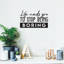 Vinyl Wall Art Decal - Life Needs You To Stop Being Boring - Inspirational Life Quote For Home Bedroom Living Room Office Classroom School Indoor Work Decor   3