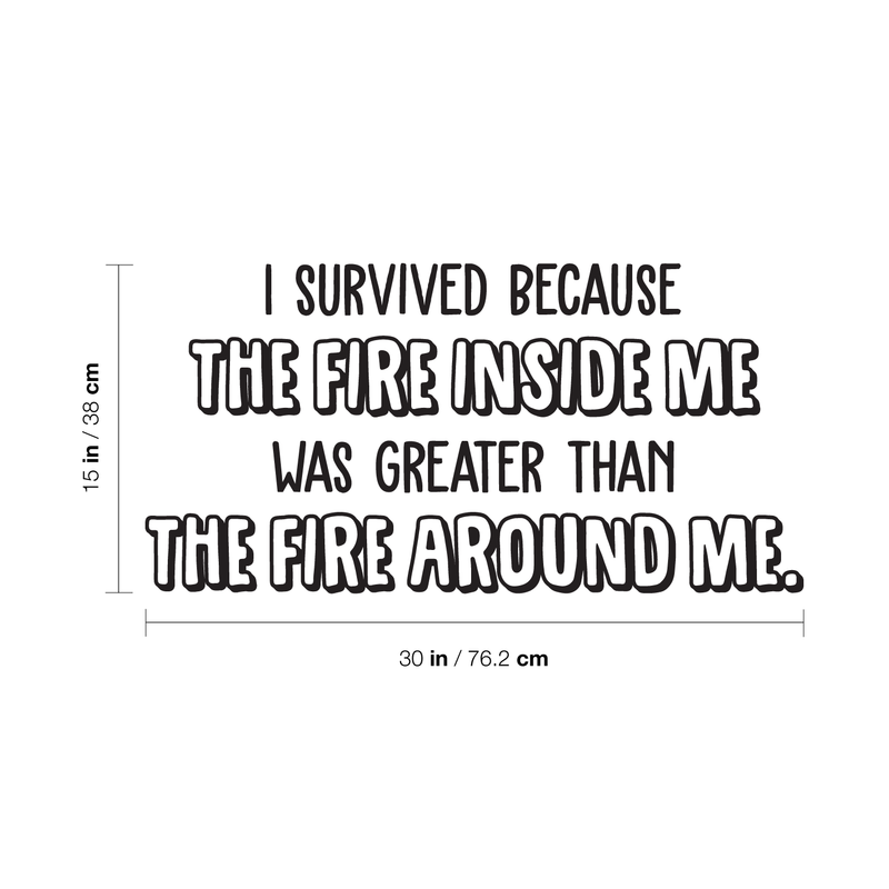 Vinyl Wall Art Decal - I Survived Because The Fire Inside Me Was Greater Than The Fire Around Me - 15" x 30" - Inspirational Life Quote for Home Bedroom Living Room Apartment Decoration Sticker Black 15" x 30"