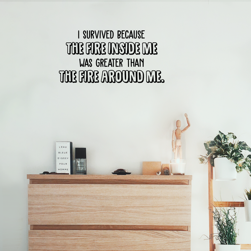 Vinyl Wall Art Decal - I Survived Because The Fire Inside Me Was Greater Than The Fire Around Me - 15" x 30" - Inspirational Life Quote for Home Bedroom Living Room Apartment Decoration Sticker Black 15" x 30" 2