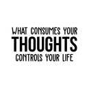 Vinyl Wall Art Decal - What Consumes Your Thoughts Consumes Your Life - 15" x 30" - Modern Inspirational Quote For Home Bedroom Living Room Classroom School Office Workplace Decoration Sticker Black 15" x 30" 4