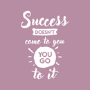 Vinyl Wall Art Decal - Success Doesn't Come To You You Go To It - 24" x 17" - Inspirational Life Quote For Home Bedroom Living Room Office Classroom School Decoration Sticker White 24" x 17" 4