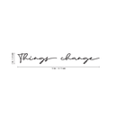 Vinyl Wall Art Decal - Things Change - Cursive Positive Minimalist Inspirational Quote For Home Bedroom Living Room Apartment Office Work School Classroom Door Decor