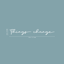 Vinyl Wall Art Decal - Things Change - 2" x 18" - Cursive Positive Minimalist Inspirational Quote For Home Bedroom Living Room Apartment Office Work School Classroom Door Decor White 2" x 18"