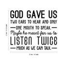 Vinyl Wall Art Decal - God Gave Us Two Ears To Hear And Only One Mouth To Speak - Inspirational Religious Faithful Quote For Home Bedroom Living Room Church Work Decor
