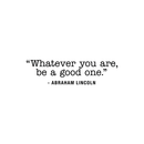Vinyl Wall Art Decal - Whatever You Are Be A Good One - Inspirational Life Quote For Home Bedroom Living Room Work Office - Positive Motivational Quotes For Apartment Workplace Decor   5