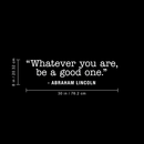 Vinyl Wall Art Decal - Whatever You Are Be A Good One - 8" x 30" - Trendy Motivational Quote For Home Bedroom Kids Room Office Workplace School Classroom Decoration Sticker White 8" x 30" 3