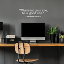Vinyl Wall Art Decal - Whatever You Are Be A Good One - 8" x 30" - Trendy Motivational Quote For Home Bedroom Kids Room Office Workplace School Classroom Decoration Sticker White 8" x 30" 4