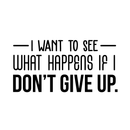 Vinyl Wall Art Decal - I Want To See What Happens If I Don't Give Up - 15" x 30" - Trendy Motivational Quote For Home Living Room Office Workplace School Gym Decoration Sticker Black 15" x 30" 3