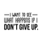 Vinyl Wall Art Decal - I Want To See What Happens If I Don't Give Up - 15" x 30" - Trendy Motivational Quote For Home Living Room Office Workplace School Gym Decoration Sticker Black 15" x 30" 3