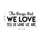 Vinyl Wall Art Decal - The Things That We Love Tell Us What We Are - Modern Inspirational Quote For Home Bedroom Kids Room Playroom Office School Decoration Sticker
