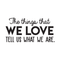 Vinyl Wall Art Decal - The Things That We Love Tell Us What We Are - 15" x 30" - Modern Inspirational Quote For Home Bedroom Kids Room Playroom Office School Decoration Sticker Black 15" x 30" 4
